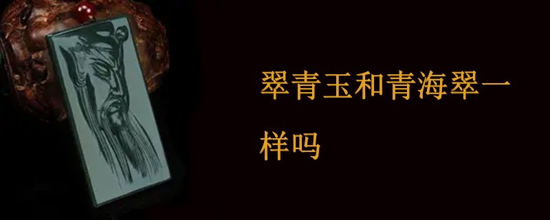翠青玉和青海翠一样吗