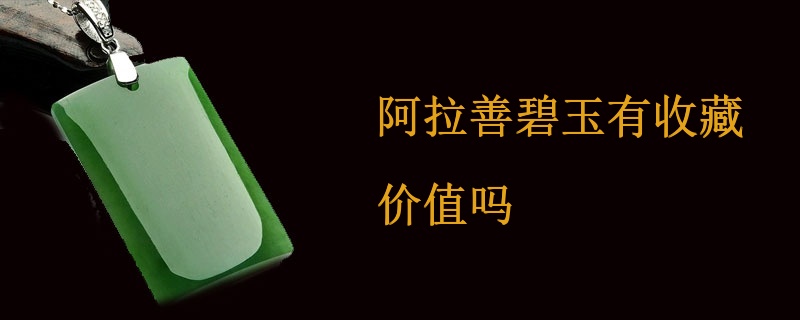 阿拉善碧玉有收藏价值吗