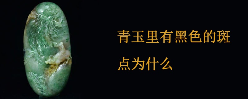 青玉里有黑色的斑点为什么
