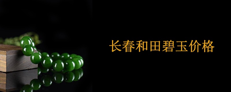 长春和田碧玉价格