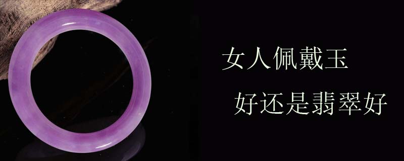 女人佩戴玉好还是翡翠好