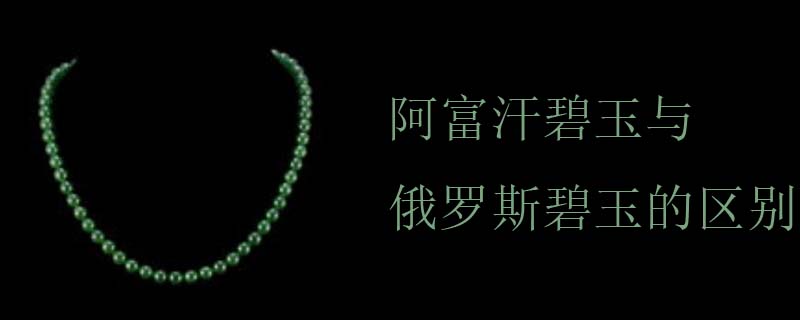阿富汗碧玉与俄罗斯碧玉的区别