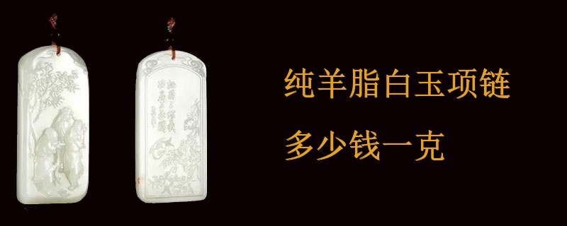 纯羊脂白玉项链多少钱一克