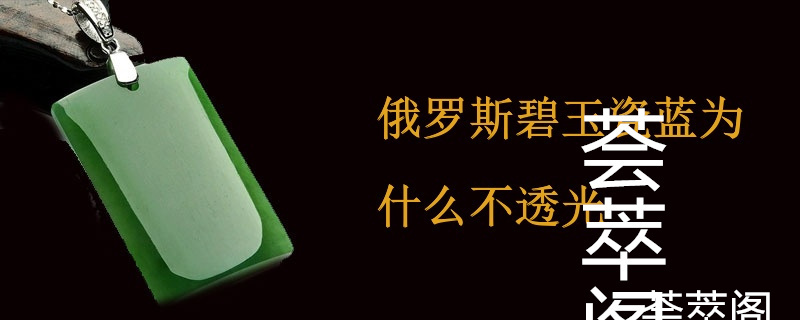 俄罗斯碧玉瓷蓝为什么不透光