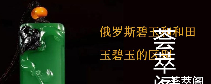 俄罗斯碧玉和和田玉碧玉的区别