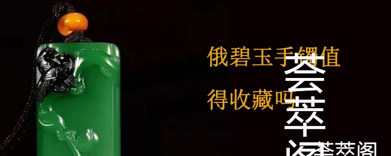 俄碧玉手镯值得收藏吗