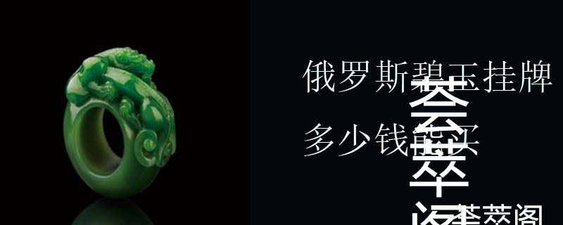 俄罗斯碧玉挂牌多少钱能买