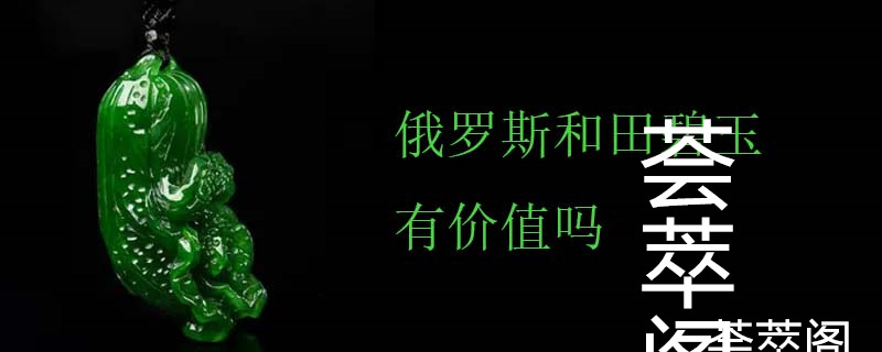 俄罗斯和田碧玉有价值吗
