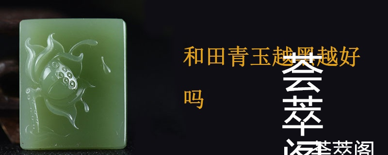 和田青玉越黑越好吗