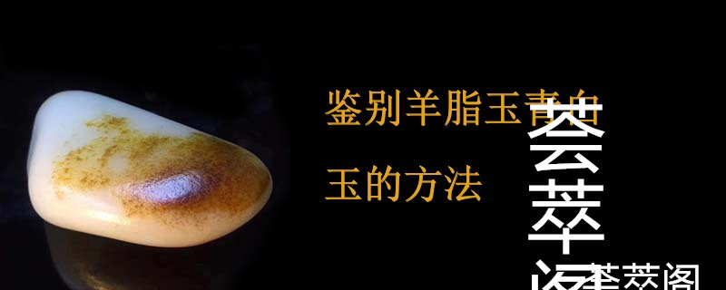 鉴别羊脂玉青白玉的方法
