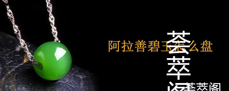 阿拉善碧玉怎么盘
