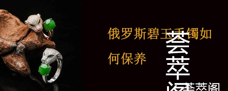 俄罗斯碧玉手镯如何保养