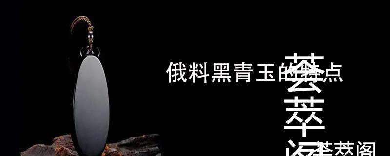 俄料黑青玉的特点