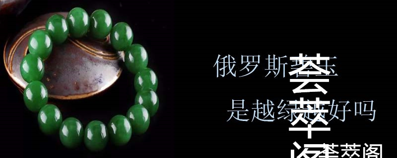 俄罗斯碧玉是越绿越好吗