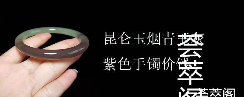 昆仑玉烟青玉灰紫色手镯价钱