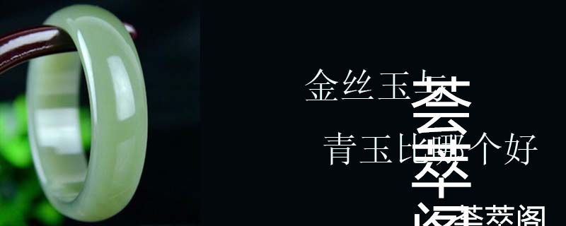 金丝玉与青玉比哪个好