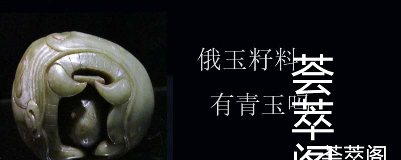 俄玉籽料有青玉吗