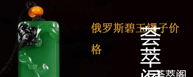 俄罗斯碧玉镯子价格