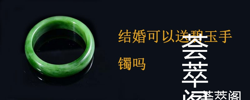 结婚可以送碧玉手镯吗