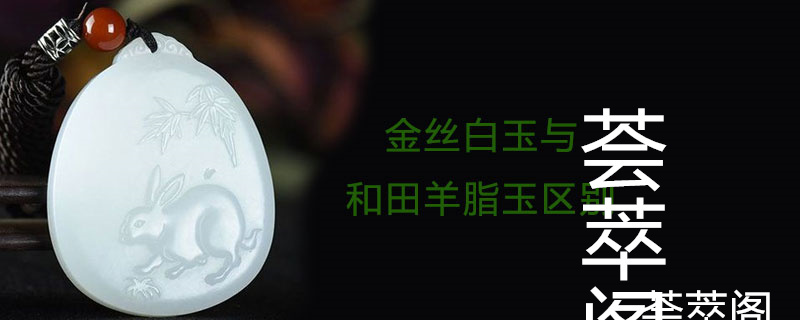 金丝白玉与和田羊脂玉区别