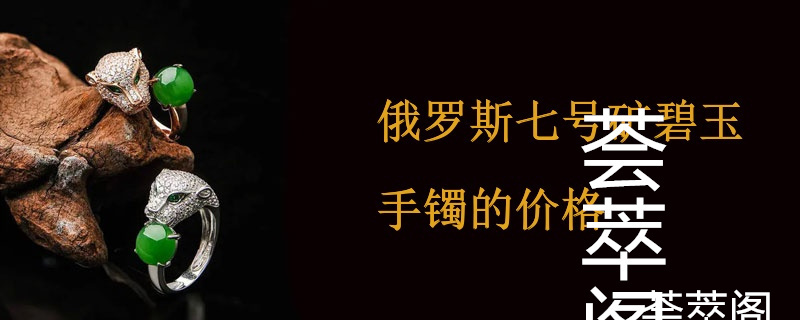 俄罗斯七号矿碧玉手镯的价格