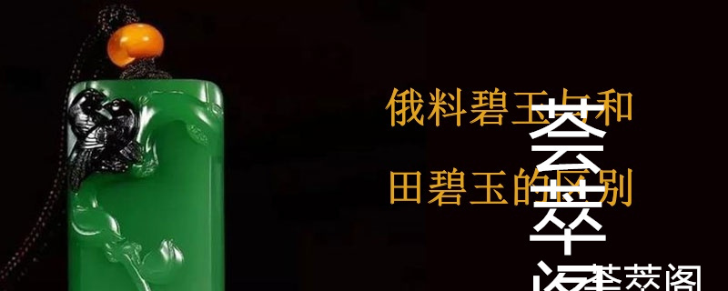 俄料碧玉与和田碧玉的区别