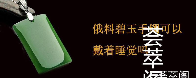 俄料碧玉手镯可以戴着睡觉吗