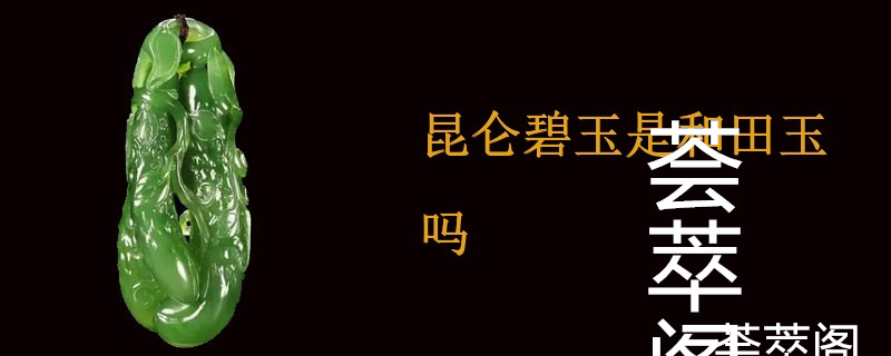 昆仑碧玉是和田玉吗