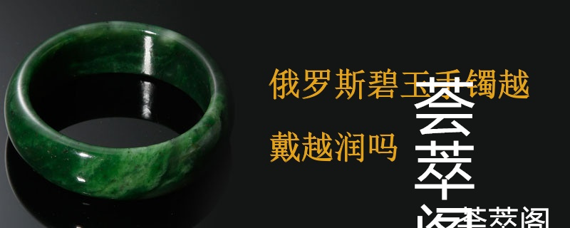 俄罗斯碧玉手镯越戴越润吗