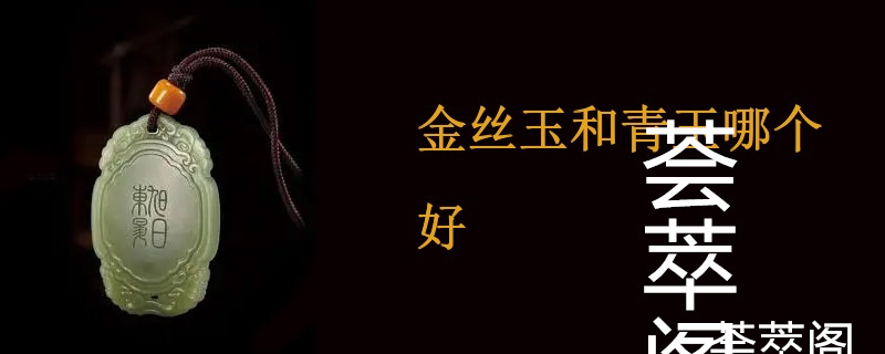 金丝玉和青玉哪个好