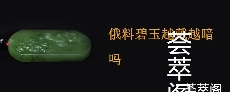 俄料碧玉越戴越暗吗