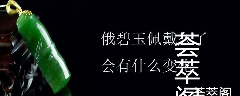 俄碧玉佩戴久了会有什么变化