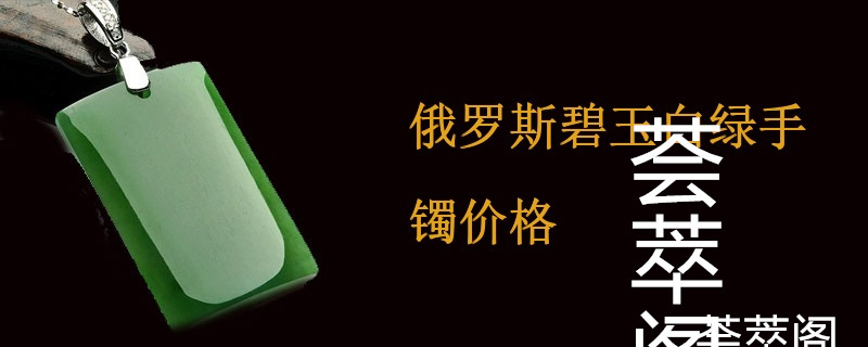 俄罗斯碧玉白绿手镯价格