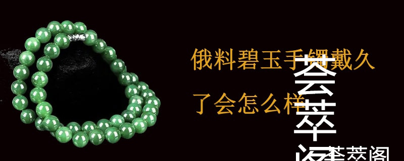 俄料碧玉手镯戴久了会怎么样