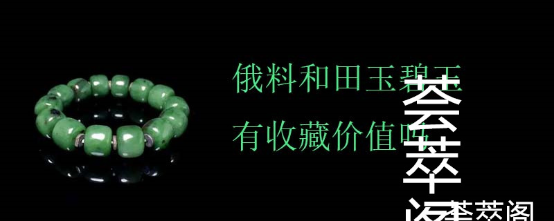 俄料和田玉碧玉有收藏价值吗