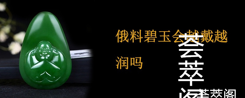 俄料碧玉会越戴越润吗