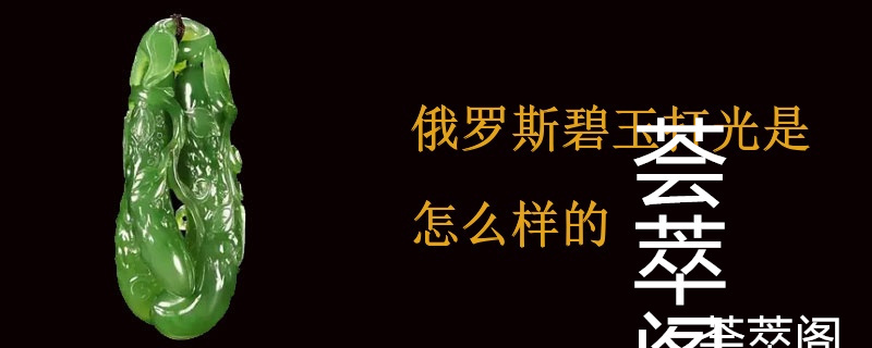 俄罗斯碧玉打光是怎么样的