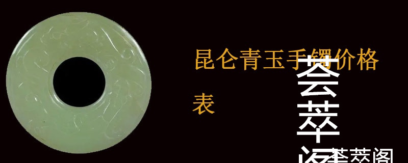 昆仑青玉手镯价格表