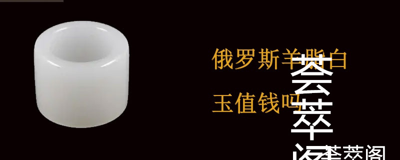 俄罗斯羊脂白玉值钱吗