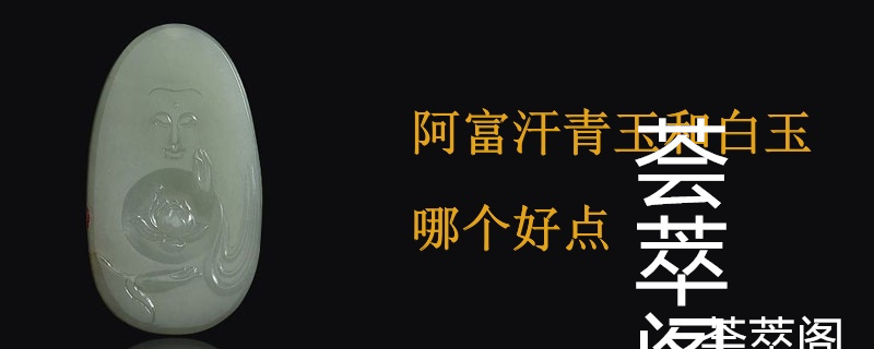 阿富汗青玉和白玉哪个好点