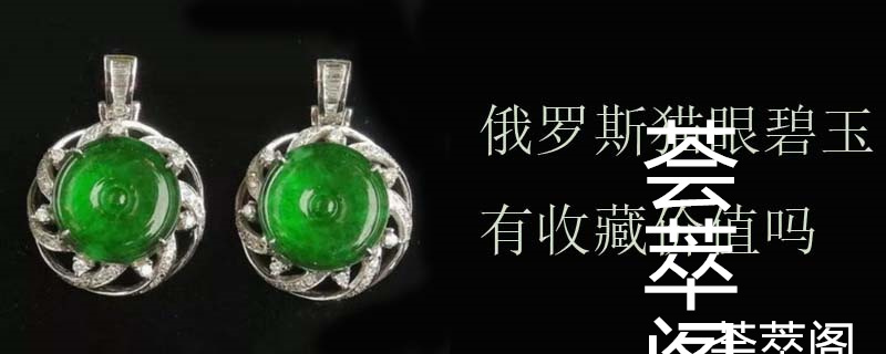 俄罗斯猫眼碧玉有收藏价值吗