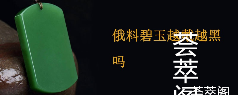俄料碧玉越戴越黑吗