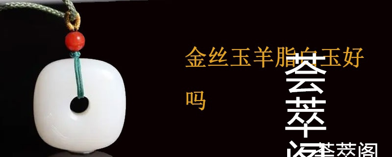 金丝玉羊脂白玉好吗