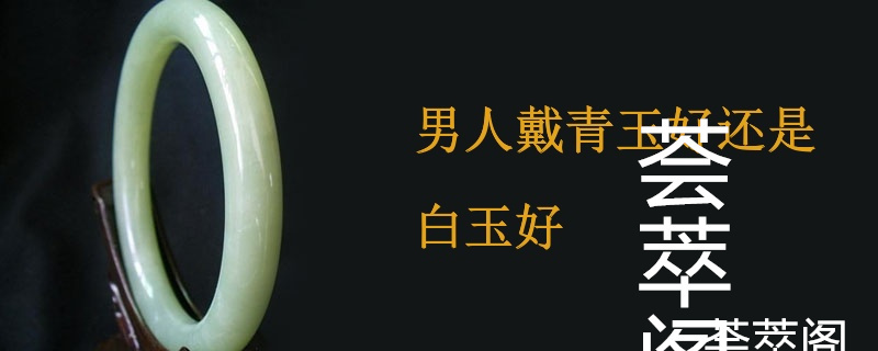 男人戴青玉好还是白玉好