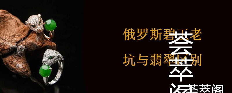 俄罗斯碧玉老坑与翡翠区别