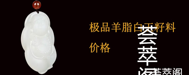 极品羊脂白玉籽料价格
