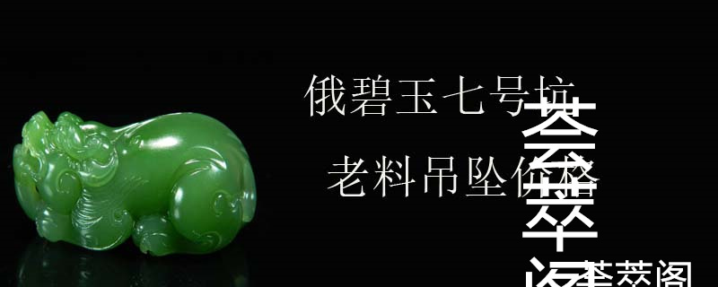 俄碧玉七号坑老料吊坠价格