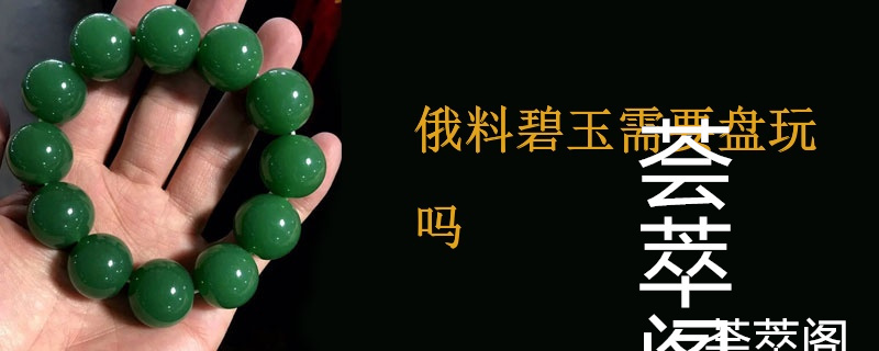 俄料碧玉需要盘玩吗