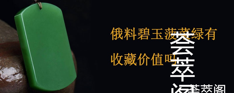 俄料碧玉菠菜绿有收藏价值吗