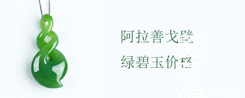 阿拉善戈壁绿碧玉价格